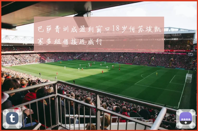 巴萨青训成盈利窗口18岁何苏埃凯塞多租借接近成行