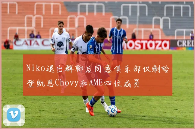 Niko退出群聊后同意俱乐部仅剩哈登凯恩Chovy和AME四位成员