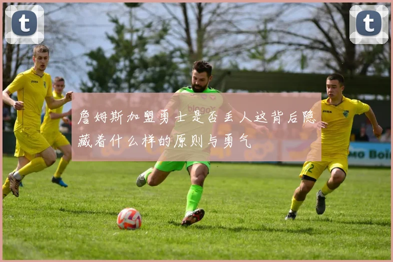 詹姆斯加盟勇士是否丢人这背后隐藏着什么样的原则与勇气
