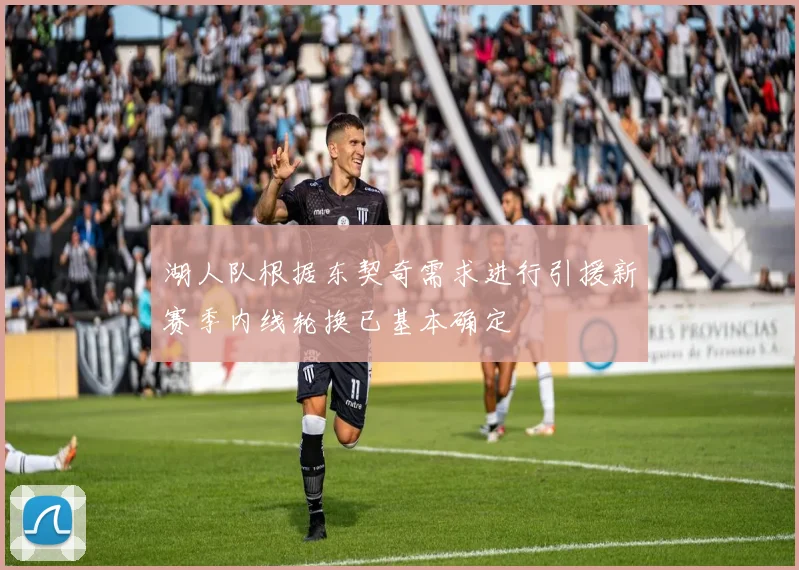 湖人队根据东契奇需求进行引援新赛季内线轮换已基本确定