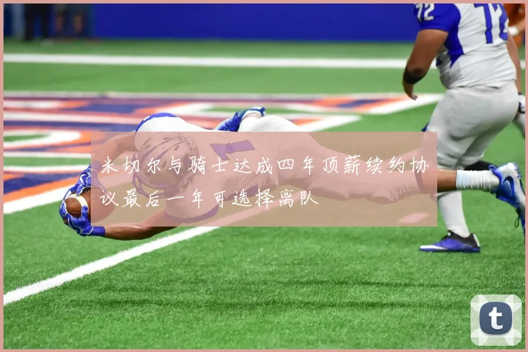 米切尔与骑士达成四年顶薪续约协议最后一年可选择离队